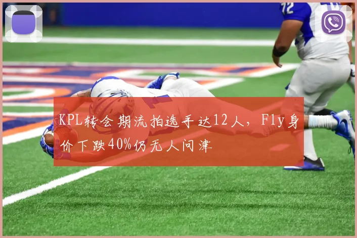 KPL转会期流拍选手达12人，Fly身价下跌40%仍无人问津