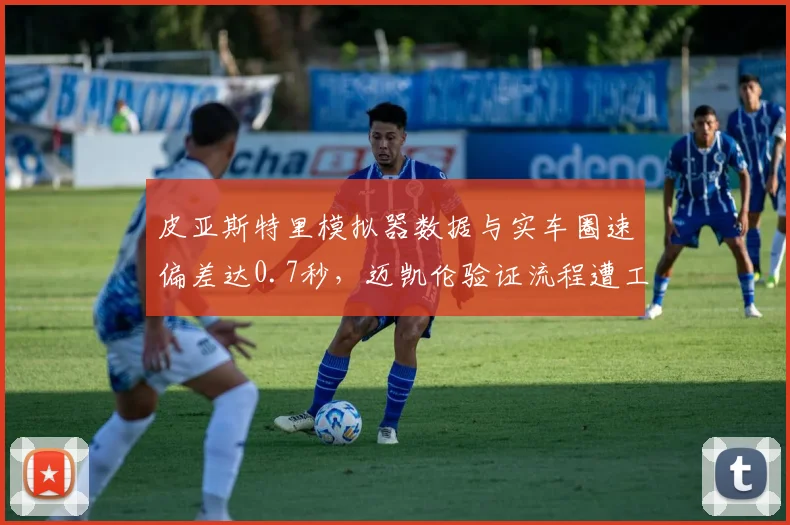 皮亚斯特里模拟器数据与实车圈速偏差达0.7秒，迈凯伦验证流程遭工程师炮轰