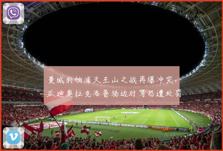 曼城利物浦天王山之战再爆冲突，瓜迪奥拉克洛普场边对骂恐遭处罚