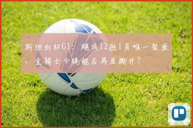 斯坦利杯G1：飓风12胜1负唯一裂痕，金骑士今晚能否再度撕开？