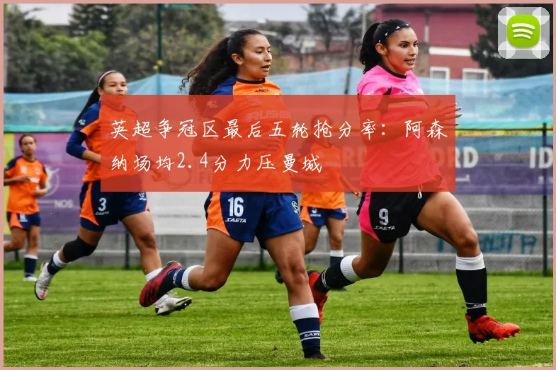 英超争冠区最后五轮抢分率：阿森纳场均2.4分力压曼城